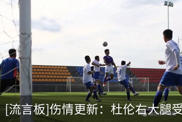 [流言板]伤情更新：杜伦右大腿受伤，本场比赛能否回归存疑